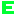 E E